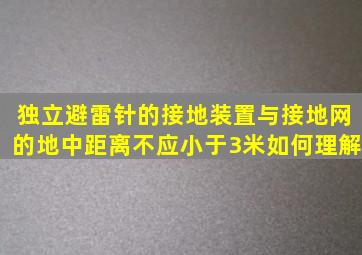 独立避雷针的接地装置与接地网的地中距离不应小于3米如何理解