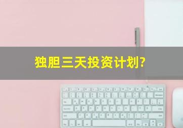 独胆三天投资计划?