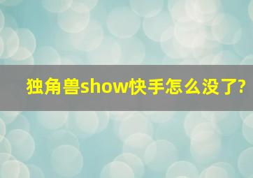 独角兽show快手怎么没了?