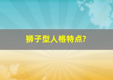 狮子型人格特点?