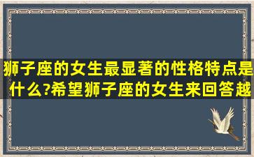 狮子座的女生最显著的性格特点是什么?希望狮子座的女生来回答越...