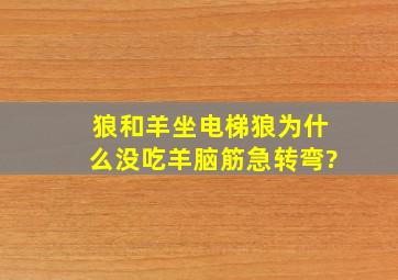 狼和羊坐电梯狼为什么没吃羊脑筋急转弯?