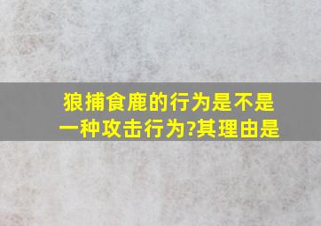 狼捕食鹿的行为是不是一种攻击行为?其理由是