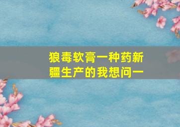 狼毒软膏(一种药,新疆生产的),我想问一