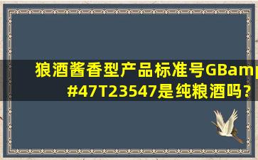 狼酒酱香型产品标准号GB/T23547是纯粮酒吗?