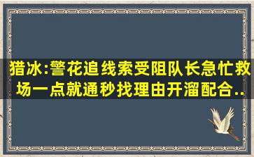 猎冰:警花追线索受阻,队长急忙救场一点就通,秒找理由开溜配合...