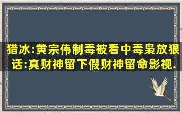 猎冰:黄宗伟制毒被看中,毒枭放狠话:真财神留下,假财神留命,影视...