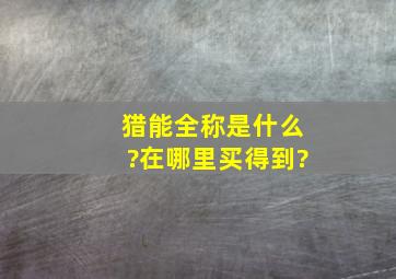 猎能全称是什么?在哪里买得到?