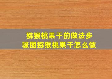 猕猴桃果干的做法步骤图猕猴桃果干怎么做