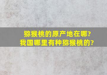 猕猴桃的原产地在哪?我国哪里有种猕猴桃的?