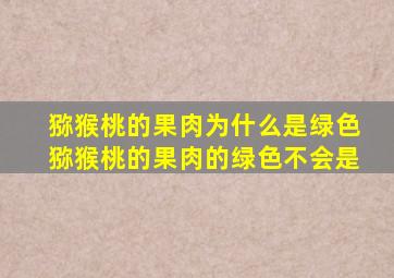 猕猴桃的果肉为什么是绿色猕猴桃的果肉的绿色不会是