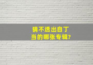 猜不透出自丁当的哪张专辑?