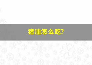 猪油怎么吃?