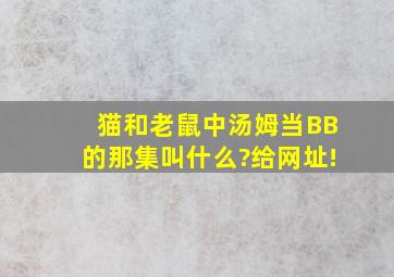 猫和老鼠中汤姆当BB的那集叫什么?给网址!