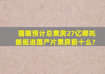 猫眼预计总票房27亿,《哪吒》能挺进国产片票房前十么?