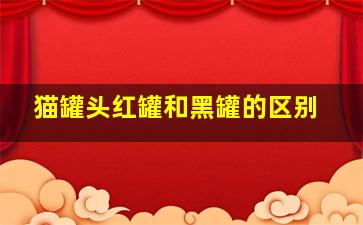 猫罐头红罐和黑罐的区别