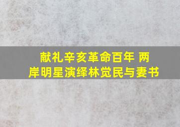 献礼辛亥革命百年 两岸明星演绎林觉民《与妻书》