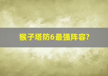 猴子塔防6最强阵容?