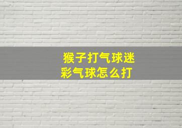 猴子打气球迷彩气球怎么打 