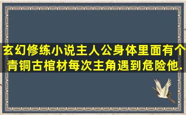 玄幻修练小说,主人公身体里面有个青铜古棺材,每次主角遇到危险他...