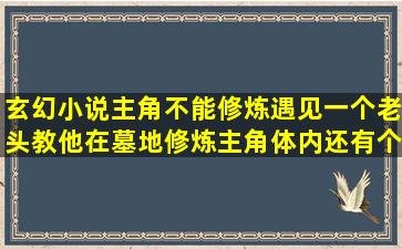 玄幻小说主角不能修炼,遇见一个老头教他在墓地修炼,主角体内还有个