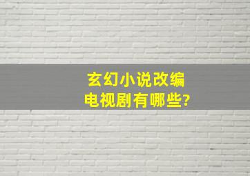 玄幻小说改编电视剧有哪些?