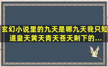 玄幻小说里的九天是哪九天,我只知道皇天、黄天、青天、苍天,剩下的...