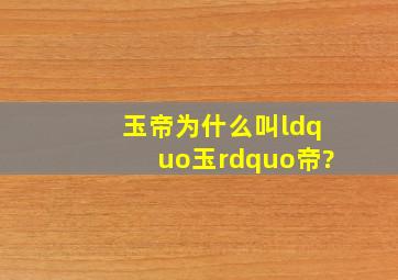 玉帝为什么叫“玉”帝?