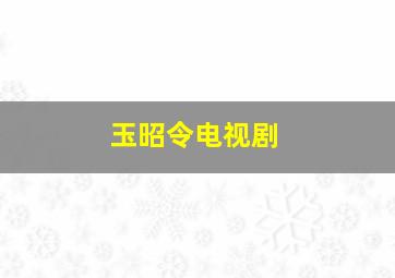 玉昭令电视剧