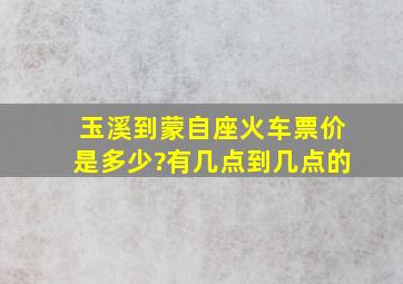 玉溪到蒙自座火车票价是多少?有几点到几点的