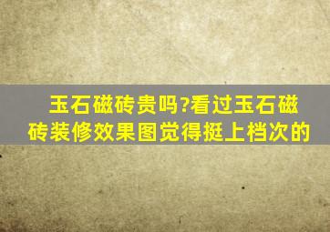 玉石磁砖贵吗?看过玉石磁砖装修效果图觉得挺上档次的。