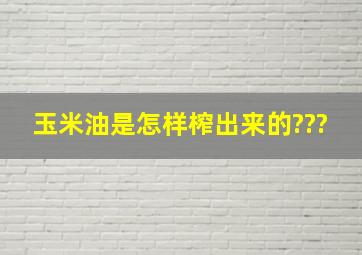 玉米油是怎样榨出来的???