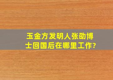 玉金方发明人张劭博士回国后在哪里工作?