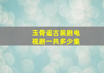 玉骨遥古装剧电视剧一共多少集