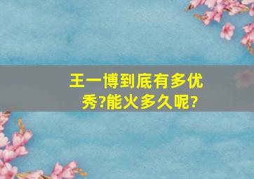 王一博到底有多优秀?能火多久呢?