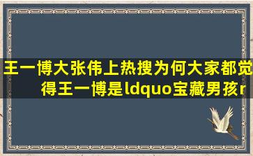 王一博大张伟上热搜,为何大家都觉得王一博是“宝藏男孩”?