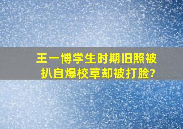 王一博学生时期旧照被扒,自爆校草却被打脸?