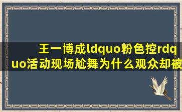 王一博成“粉色控”,活动现场尬舞为什么观众却被她的腰带吸引?