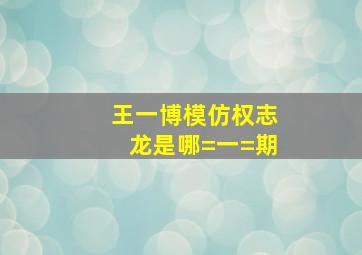 王一博模仿权志龙是哪=一=期