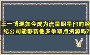 王一博现如今成为流量明星,他的经纪公司能够帮他多争取点资源吗?