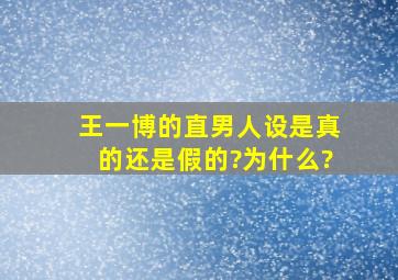 王一博的直男人设是真的还是假的?为什么?