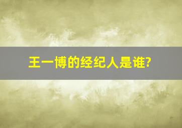 王一博的经纪人是谁?