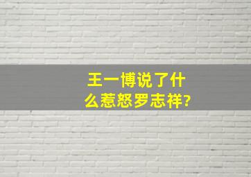 王一博说了什么惹怒罗志祥?