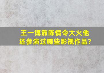 王一博靠《陈情令》大火,他还参演过哪些影视作品?