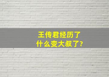 王传君经历了什么变大叔了?