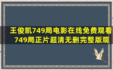 王俊凯749局电影在线免费观看 749局正片超清无删完整版观看地址