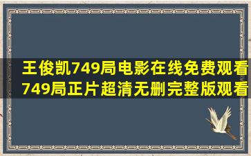 王俊凯749局电影在线免费观看749局正片超清无删完整版观看地址