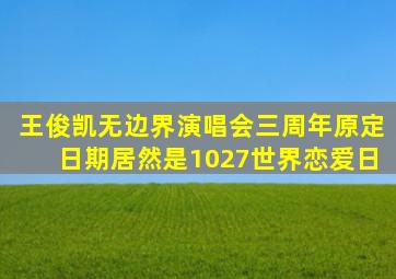 王俊凯《无边界》演唱会三周年,原定日期居然是1027世界恋爱日