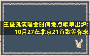 王俊凯演唱会时间地点歌单出炉:10月27在北京21首歌等你来听 