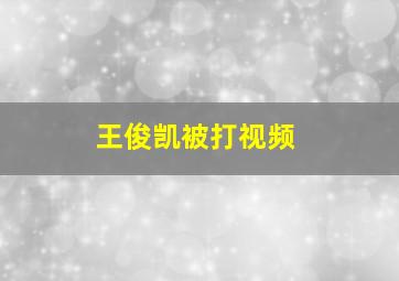 王俊凯被打视频